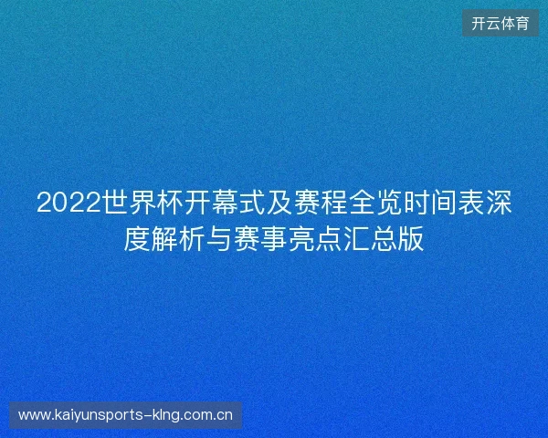 2022世界杯开幕式及赛程全览时间表深度解析与赛事亮点汇总版 2022世界杯开幕式及赛程全览时间表深度解析与赛事亮点汇总版