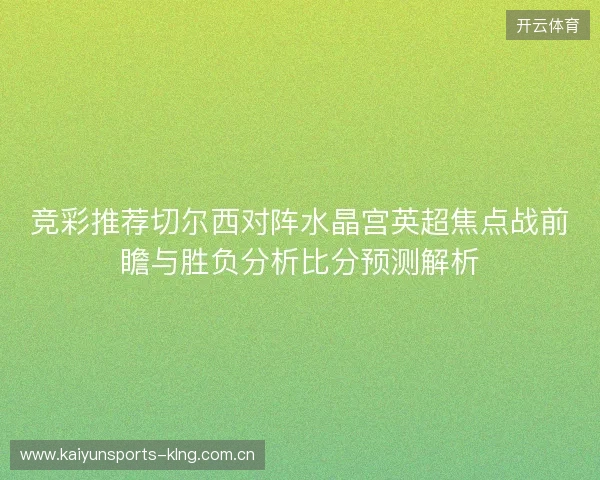 竞彩推荐切尔西对阵水晶宫英超焦点战前瞻与胜负分析比分预测解析