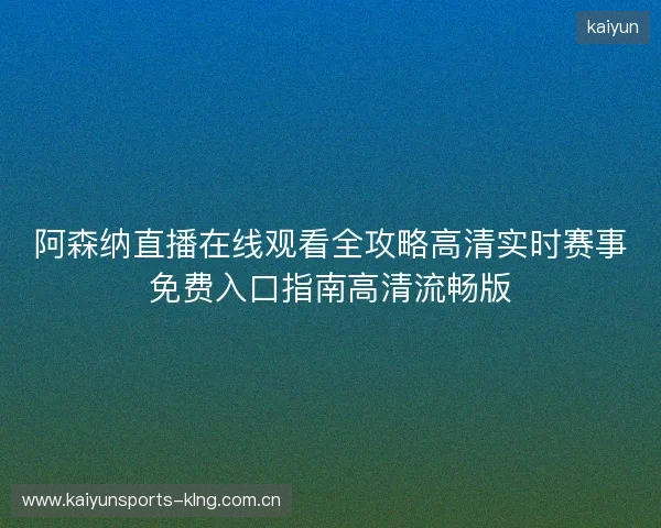 阿森纳直播在线观看全攻略高清实时赛事免费入口指南高清流畅版 阿森纳直播在线观看全攻略高清实时赛事免费入口指南高清流畅版