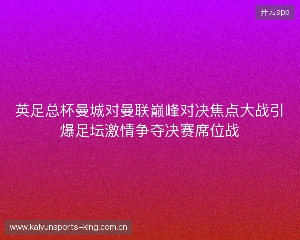 英足总杯曼城对曼联巅峰对决焦点大战引爆足坛激情争夺决赛席位战 英足总杯曼城对曼联巅峰对决焦点大战引爆足坛激情争夺决赛席位战