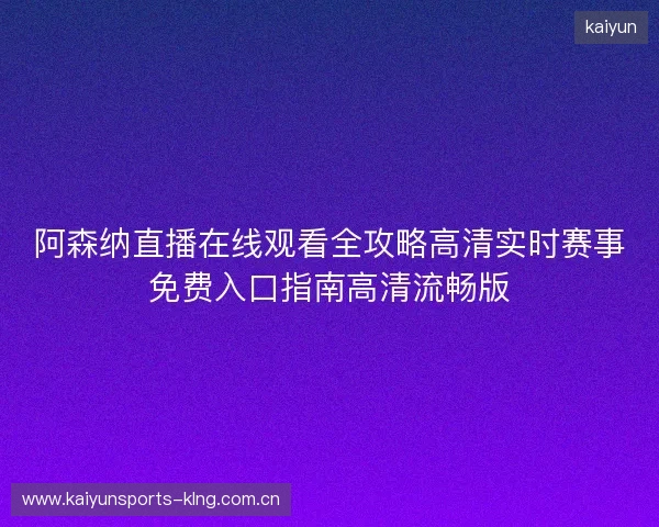 阿森纳直播在线观看全攻略高清实时赛事免费入口指南高清流畅版 阿森纳直播在线观看全攻略高清实时赛事免费入口指南高清流畅版