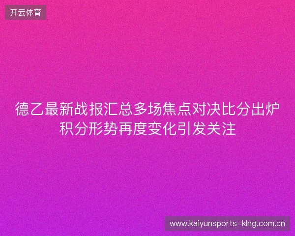 德乙最新战报汇总多场焦点对决比分出炉积分形势再度变化引发关注