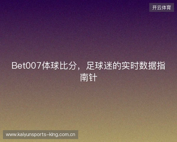 Bet007体球比分，足球迷的实时数据指南针