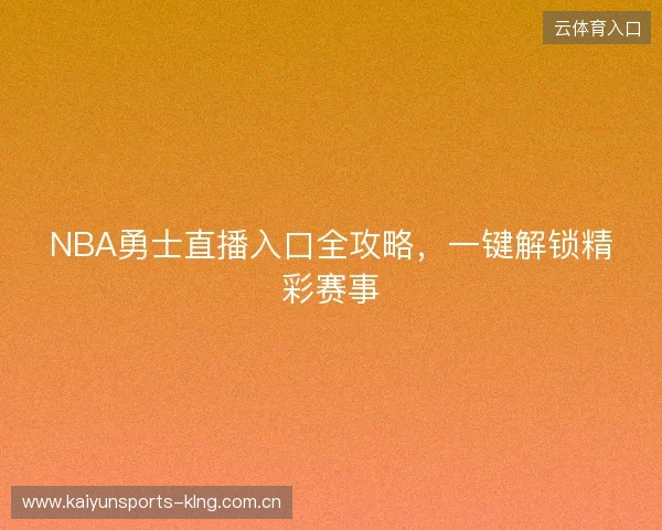 NBA勇士直播入口全攻略，一键解锁精彩赛事