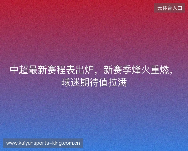 中超最新赛程表出炉，新赛季烽火重燃，球迷期待值拉满